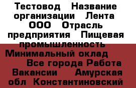 Тестовод › Название организации ­ Лента, ООО › Отрасль предприятия ­ Пищевая промышленность › Минимальный оклад ­ 27 889 - Все города Работа » Вакансии   . Амурская обл.,Константиновский р-н